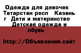 Одежда для девочек - Татарстан респ., Казань г. Дети и материнство » Детская одежда и обувь   